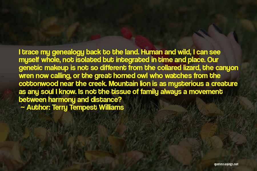 Terry Tempest Williams Quotes: I Trace My Genealogy Back To The Land. Human And Wild, I Can See Myself Whole, Not Isolated But Integrated