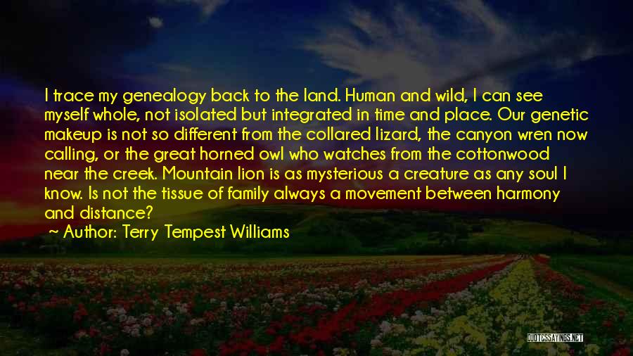 Terry Tempest Williams Quotes: I Trace My Genealogy Back To The Land. Human And Wild, I Can See Myself Whole, Not Isolated But Integrated