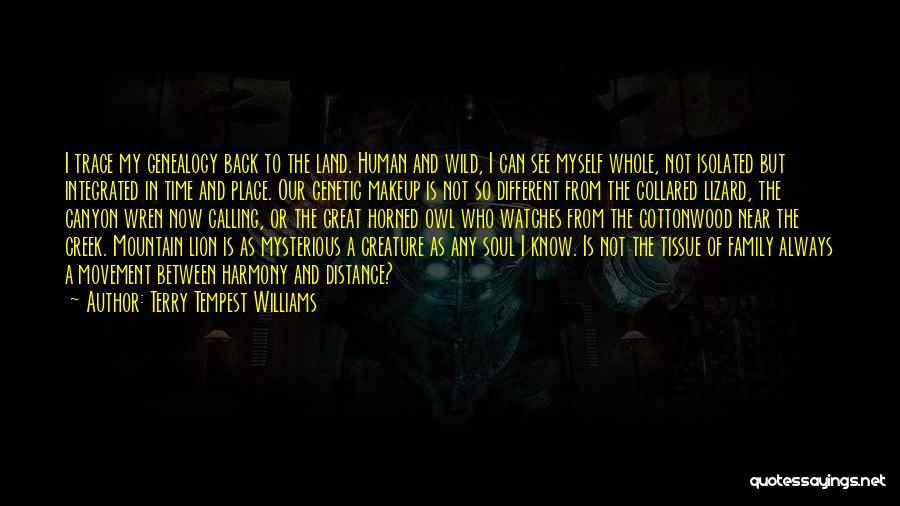Terry Tempest Williams Quotes: I Trace My Genealogy Back To The Land. Human And Wild, I Can See Myself Whole, Not Isolated But Integrated