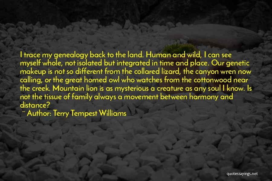 Terry Tempest Williams Quotes: I Trace My Genealogy Back To The Land. Human And Wild, I Can See Myself Whole, Not Isolated But Integrated