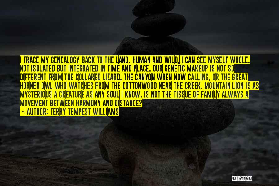 Terry Tempest Williams Quotes: I Trace My Genealogy Back To The Land. Human And Wild, I Can See Myself Whole, Not Isolated But Integrated