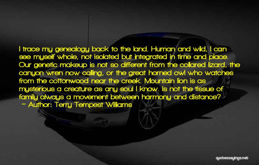 Terry Tempest Williams Quotes: I Trace My Genealogy Back To The Land. Human And Wild, I Can See Myself Whole, Not Isolated But Integrated