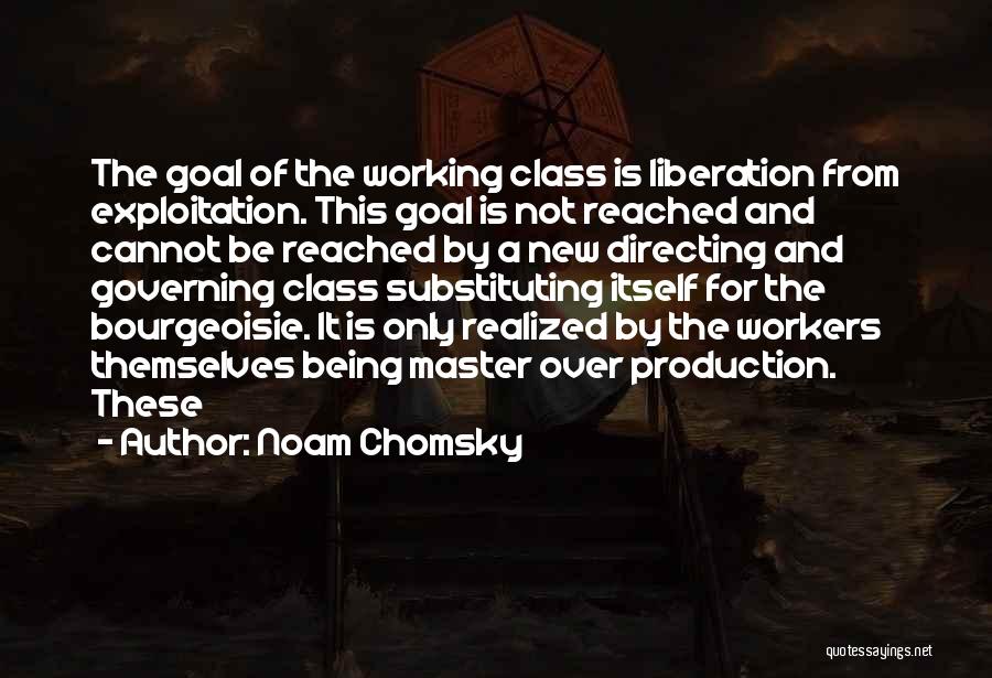 Noam Chomsky Quotes: The Goal Of The Working Class Is Liberation From Exploitation. This Goal Is Not Reached And Cannot Be Reached By