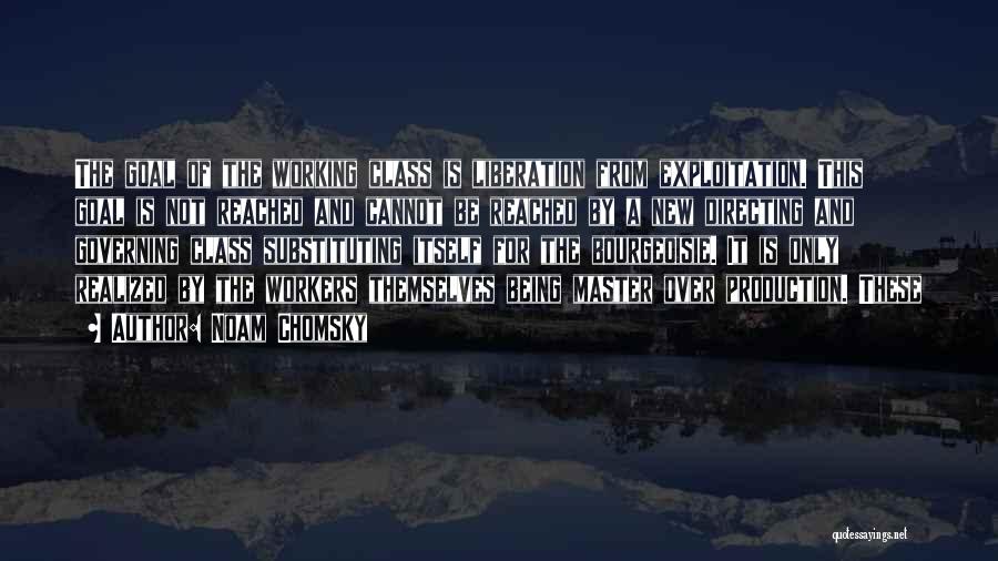 Noam Chomsky Quotes: The Goal Of The Working Class Is Liberation From Exploitation. This Goal Is Not Reached And Cannot Be Reached By