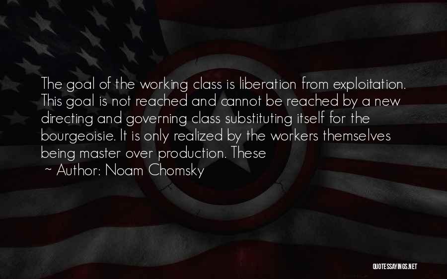 Noam Chomsky Quotes: The Goal Of The Working Class Is Liberation From Exploitation. This Goal Is Not Reached And Cannot Be Reached By