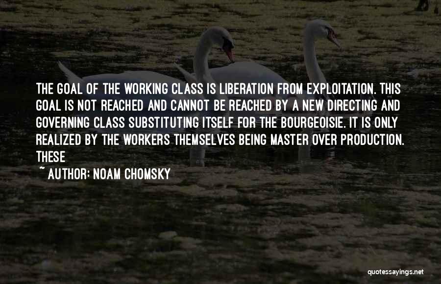Noam Chomsky Quotes: The Goal Of The Working Class Is Liberation From Exploitation. This Goal Is Not Reached And Cannot Be Reached By