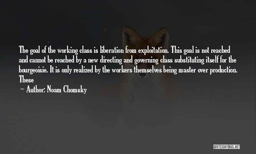 Noam Chomsky Quotes: The Goal Of The Working Class Is Liberation From Exploitation. This Goal Is Not Reached And Cannot Be Reached By