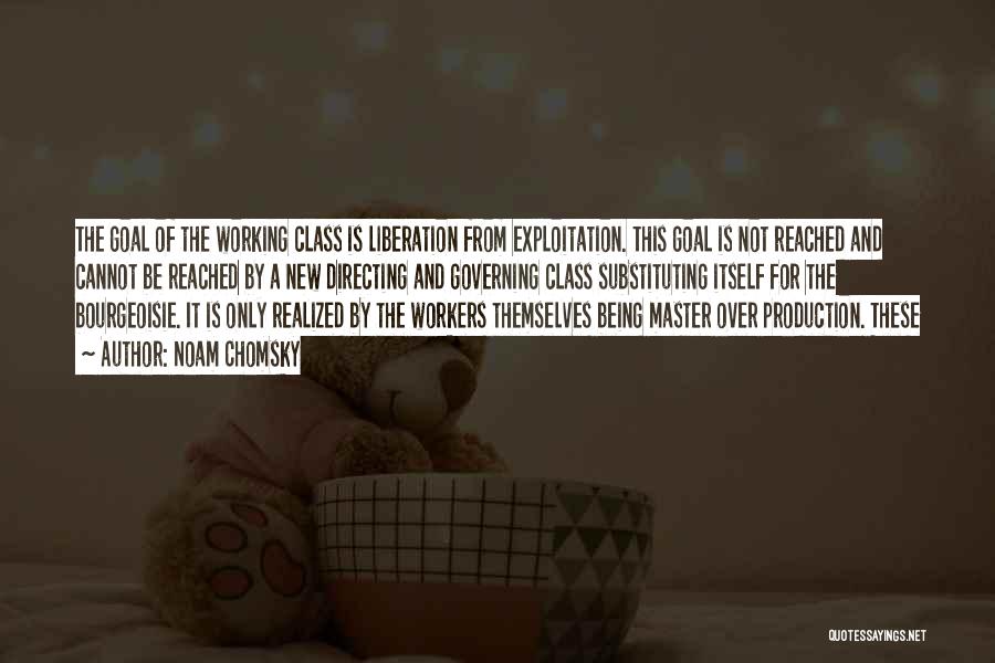 Noam Chomsky Quotes: The Goal Of The Working Class Is Liberation From Exploitation. This Goal Is Not Reached And Cannot Be Reached By
