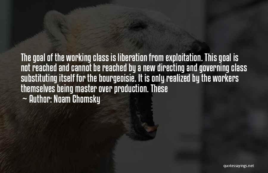 Noam Chomsky Quotes: The Goal Of The Working Class Is Liberation From Exploitation. This Goal Is Not Reached And Cannot Be Reached By