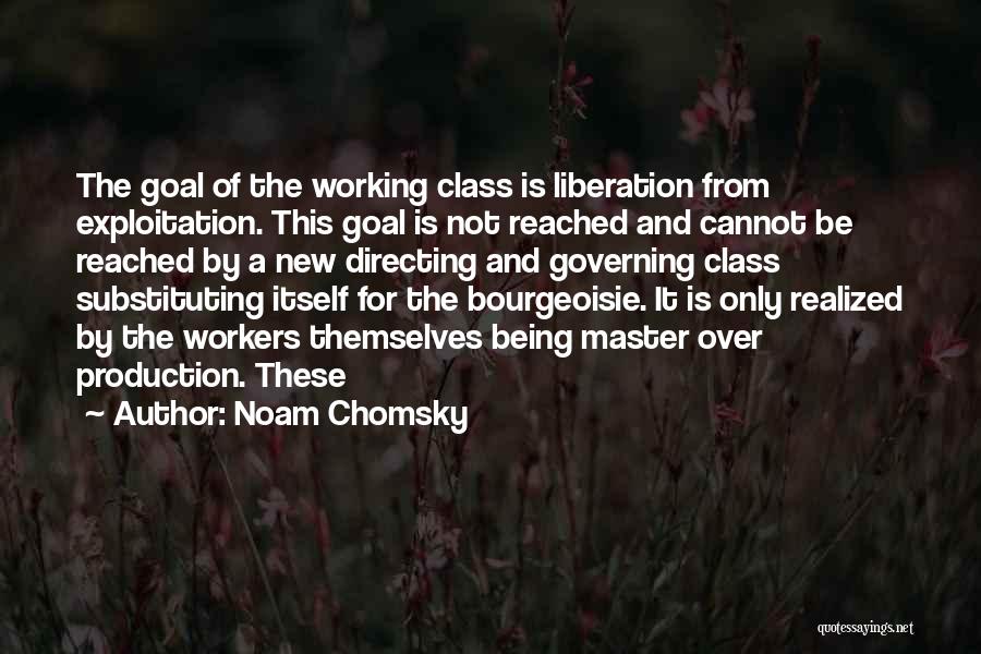 Noam Chomsky Quotes: The Goal Of The Working Class Is Liberation From Exploitation. This Goal Is Not Reached And Cannot Be Reached By