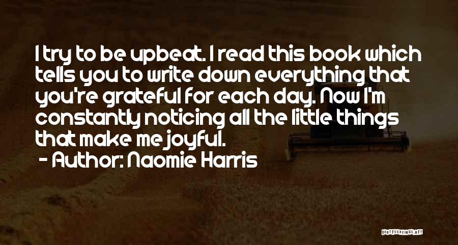 Naomie Harris Quotes: I Try To Be Upbeat. I Read This Book Which Tells You To Write Down Everything That You're Grateful For