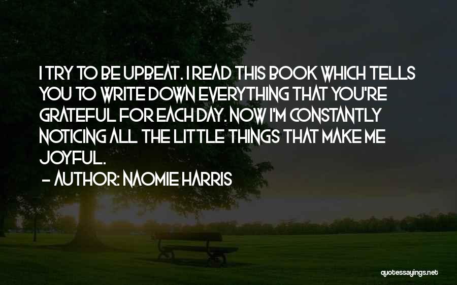 Naomie Harris Quotes: I Try To Be Upbeat. I Read This Book Which Tells You To Write Down Everything That You're Grateful For