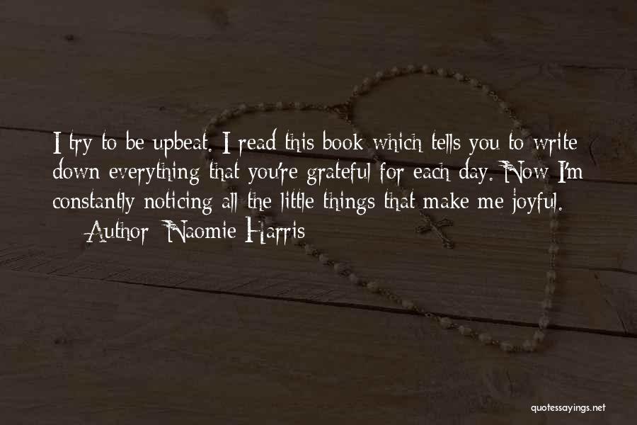 Naomie Harris Quotes: I Try To Be Upbeat. I Read This Book Which Tells You To Write Down Everything That You're Grateful For