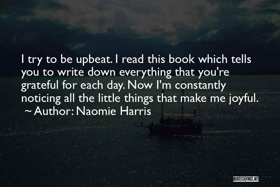 Naomie Harris Quotes: I Try To Be Upbeat. I Read This Book Which Tells You To Write Down Everything That You're Grateful For