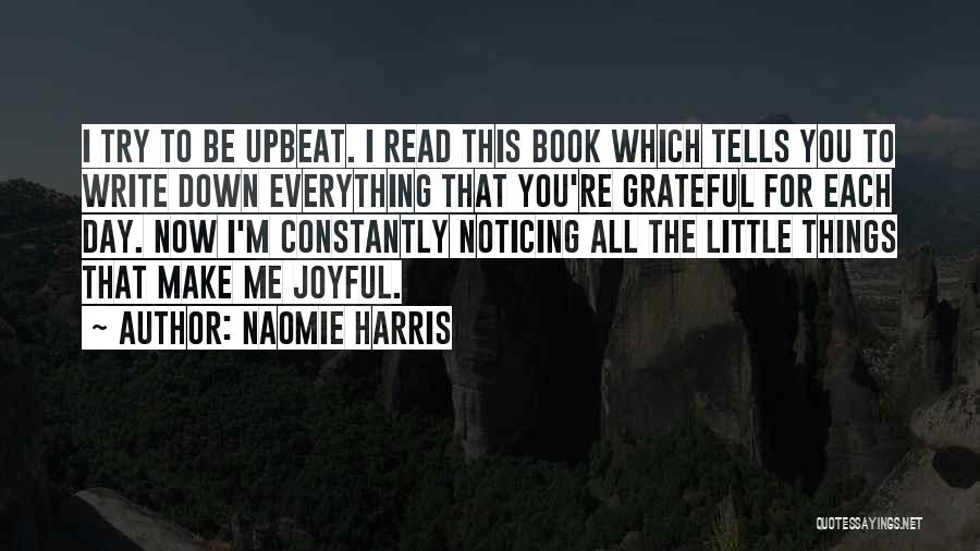 Naomie Harris Quotes: I Try To Be Upbeat. I Read This Book Which Tells You To Write Down Everything That You're Grateful For