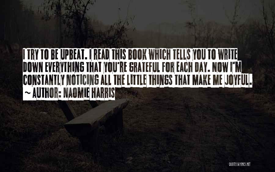 Naomie Harris Quotes: I Try To Be Upbeat. I Read This Book Which Tells You To Write Down Everything That You're Grateful For