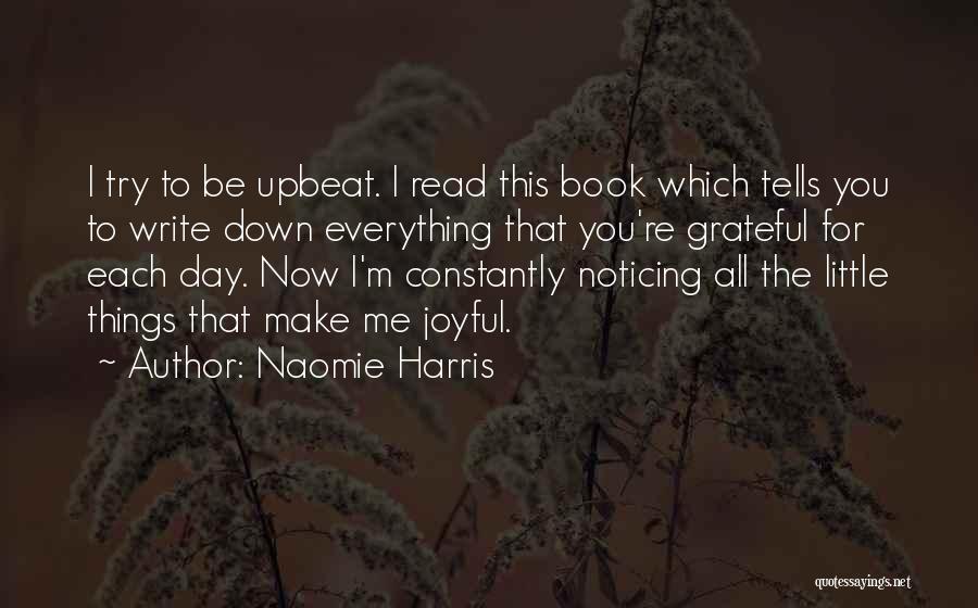 Naomie Harris Quotes: I Try To Be Upbeat. I Read This Book Which Tells You To Write Down Everything That You're Grateful For