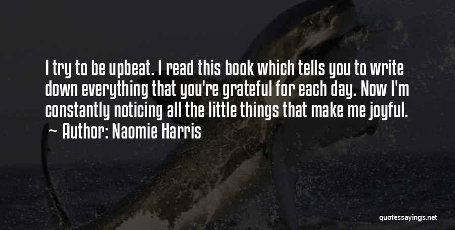 Naomie Harris Quotes: I Try To Be Upbeat. I Read This Book Which Tells You To Write Down Everything That You're Grateful For