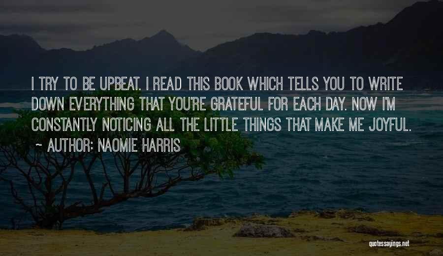 Naomie Harris Quotes: I Try To Be Upbeat. I Read This Book Which Tells You To Write Down Everything That You're Grateful For