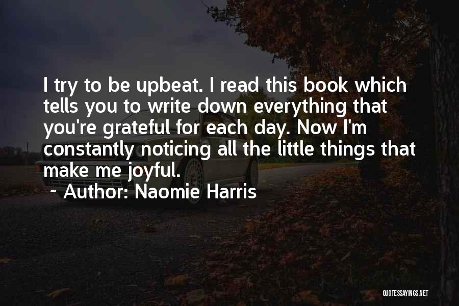 Naomie Harris Quotes: I Try To Be Upbeat. I Read This Book Which Tells You To Write Down Everything That You're Grateful For
