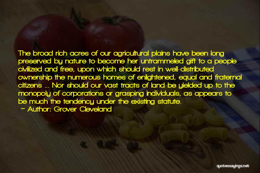 Grover Cleveland Quotes: The Broad Rich Acres Of Our Agricultural Plains Have Been Long Preserved By Nature To Become Her Untrammeled Gift To