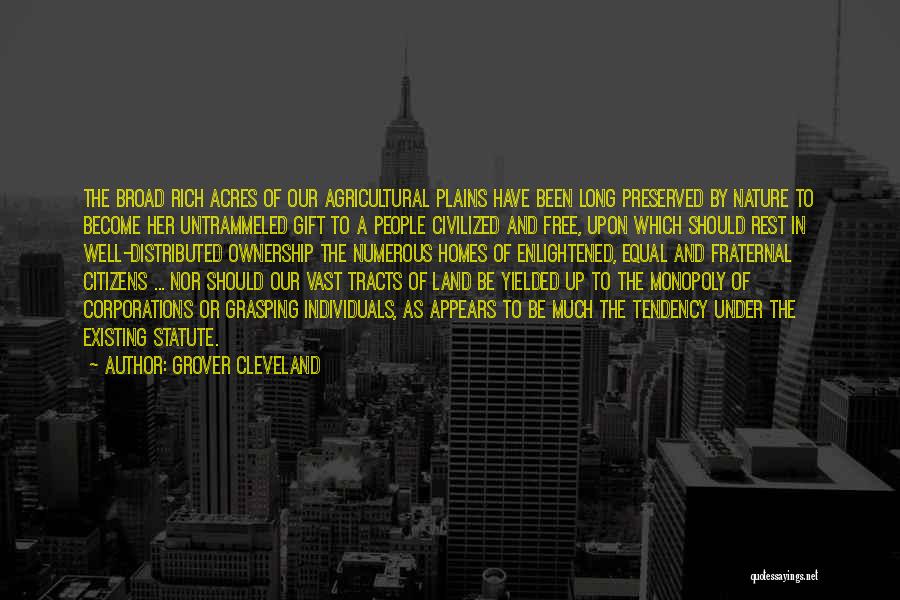 Grover Cleveland Quotes: The Broad Rich Acres Of Our Agricultural Plains Have Been Long Preserved By Nature To Become Her Untrammeled Gift To