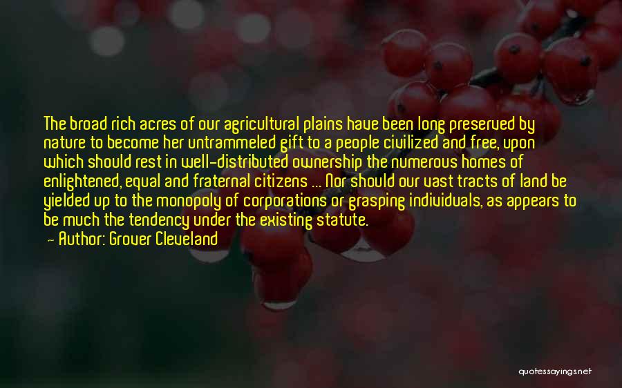 Grover Cleveland Quotes: The Broad Rich Acres Of Our Agricultural Plains Have Been Long Preserved By Nature To Become Her Untrammeled Gift To