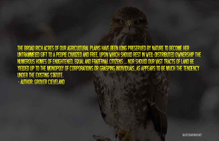 Grover Cleveland Quotes: The Broad Rich Acres Of Our Agricultural Plains Have Been Long Preserved By Nature To Become Her Untrammeled Gift To