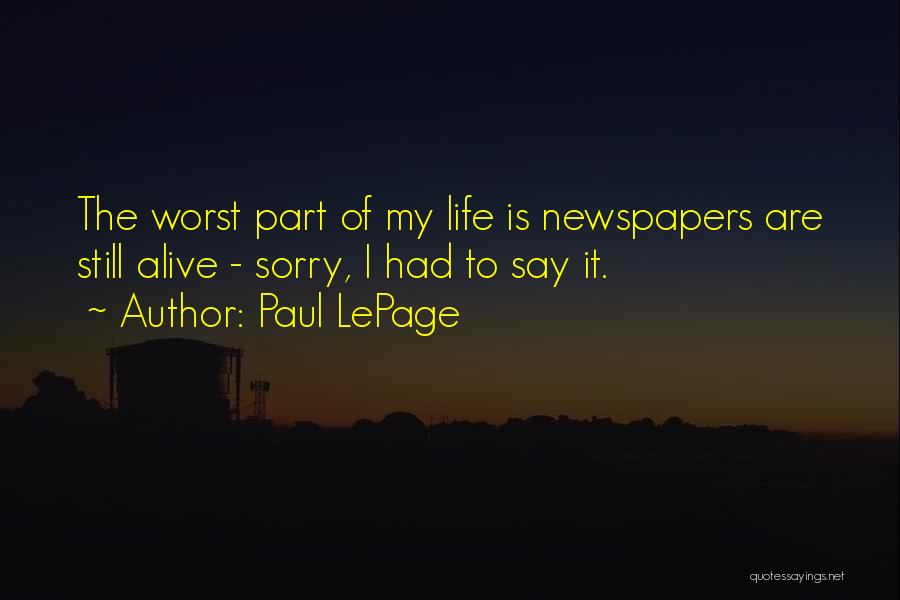 Paul LePage Quotes: The Worst Part Of My Life Is Newspapers Are Still Alive - Sorry, I Had To Say It.