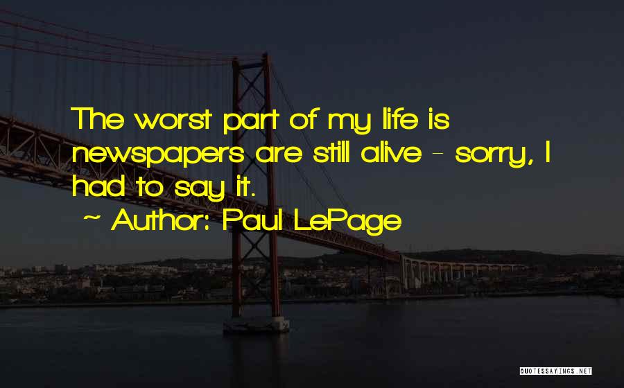 Paul LePage Quotes: The Worst Part Of My Life Is Newspapers Are Still Alive - Sorry, I Had To Say It.