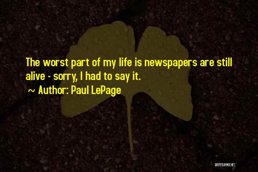 Paul LePage Quotes: The Worst Part Of My Life Is Newspapers Are Still Alive - Sorry, I Had To Say It.