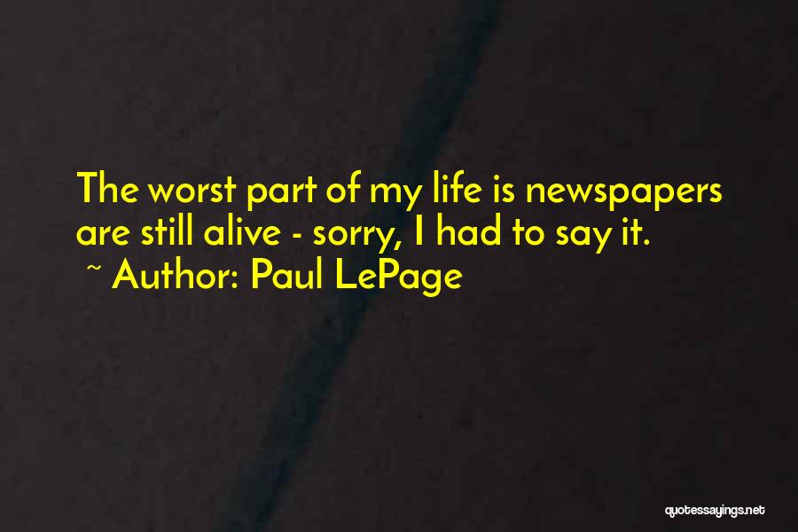 Paul LePage Quotes: The Worst Part Of My Life Is Newspapers Are Still Alive - Sorry, I Had To Say It.