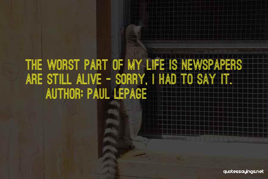 Paul LePage Quotes: The Worst Part Of My Life Is Newspapers Are Still Alive - Sorry, I Had To Say It.