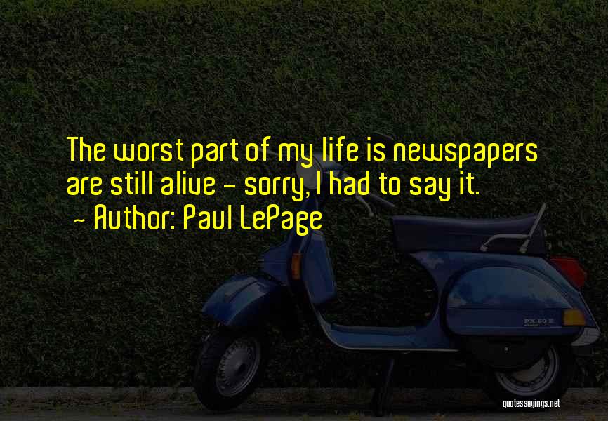 Paul LePage Quotes: The Worst Part Of My Life Is Newspapers Are Still Alive - Sorry, I Had To Say It.