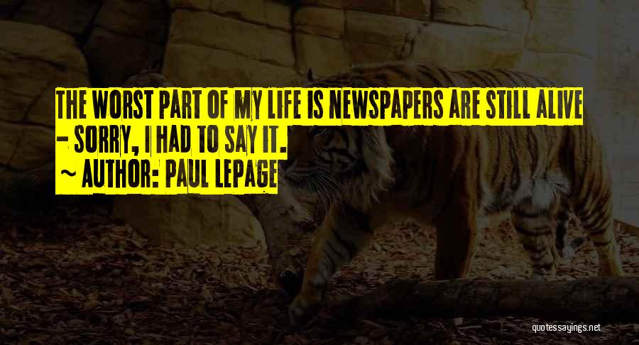 Paul LePage Quotes: The Worst Part Of My Life Is Newspapers Are Still Alive - Sorry, I Had To Say It.