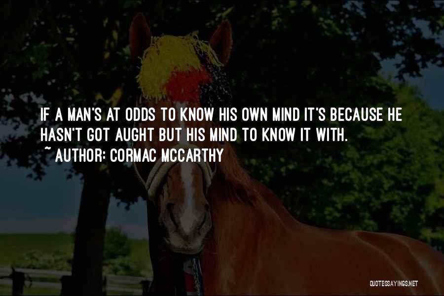 Cormac McCarthy Quotes: If A Man's At Odds To Know His Own Mind It's Because He Hasn't Got Aught But His Mind To