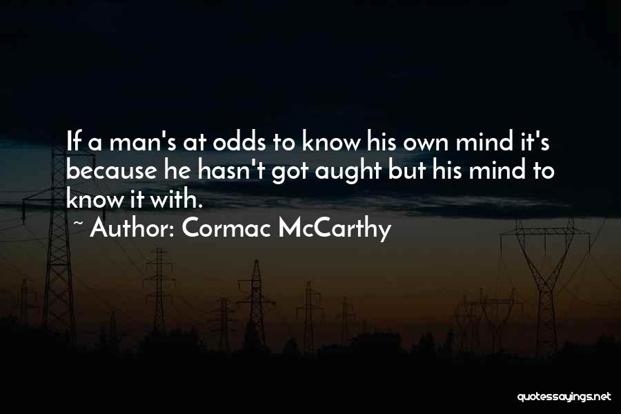 Cormac McCarthy Quotes: If A Man's At Odds To Know His Own Mind It's Because He Hasn't Got Aught But His Mind To
