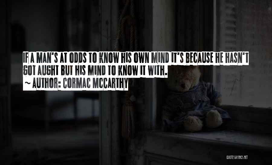 Cormac McCarthy Quotes: If A Man's At Odds To Know His Own Mind It's Because He Hasn't Got Aught But His Mind To