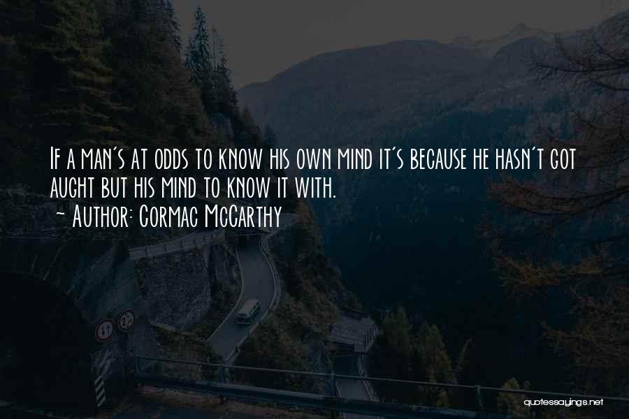 Cormac McCarthy Quotes: If A Man's At Odds To Know His Own Mind It's Because He Hasn't Got Aught But His Mind To