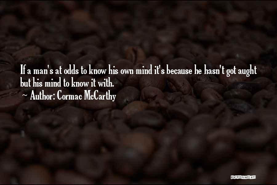 Cormac McCarthy Quotes: If A Man's At Odds To Know His Own Mind It's Because He Hasn't Got Aught But His Mind To