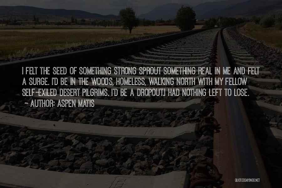 Aspen Matis Quotes: I Felt The Seed Of Something Strong Sprout Something Real In Me And Felt A Surge. I'd Be In The