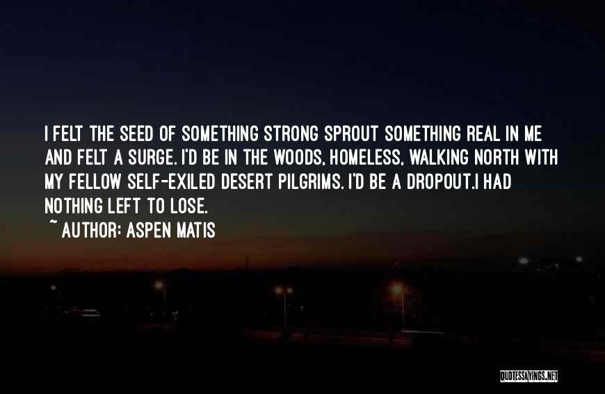 Aspen Matis Quotes: I Felt The Seed Of Something Strong Sprout Something Real In Me And Felt A Surge. I'd Be In The