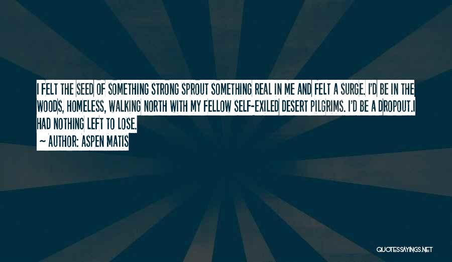 Aspen Matis Quotes: I Felt The Seed Of Something Strong Sprout Something Real In Me And Felt A Surge. I'd Be In The