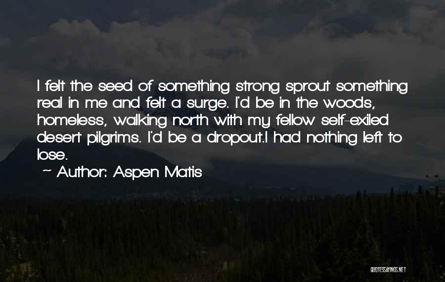 Aspen Matis Quotes: I Felt The Seed Of Something Strong Sprout Something Real In Me And Felt A Surge. I'd Be In The