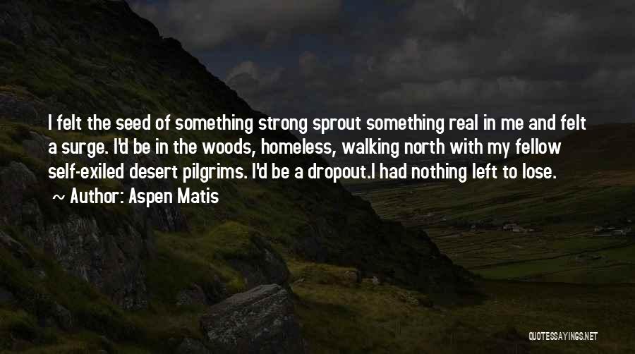 Aspen Matis Quotes: I Felt The Seed Of Something Strong Sprout Something Real In Me And Felt A Surge. I'd Be In The