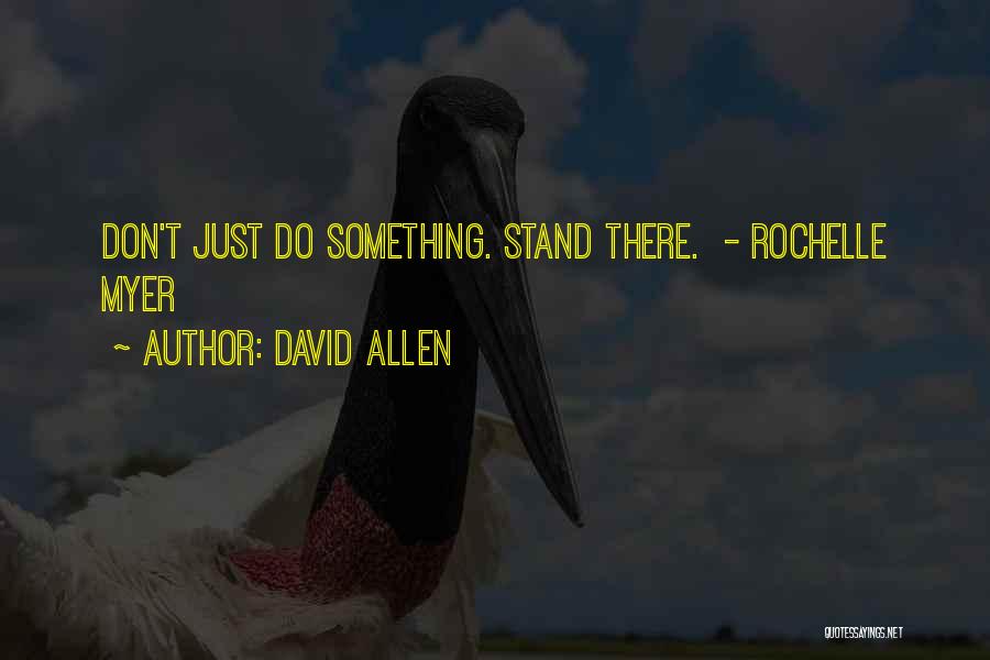 David Allen Quotes: Don't Just Do Something. Stand There. - Rochelle Myer