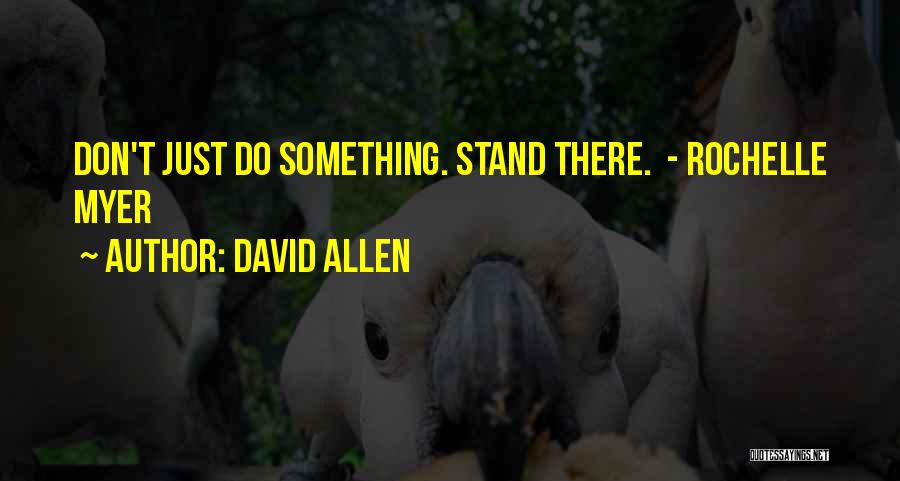 David Allen Quotes: Don't Just Do Something. Stand There. - Rochelle Myer