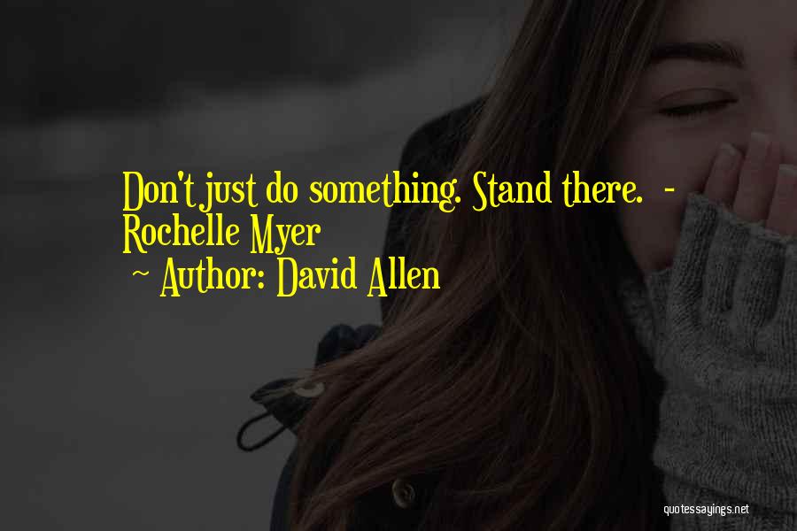 David Allen Quotes: Don't Just Do Something. Stand There. - Rochelle Myer