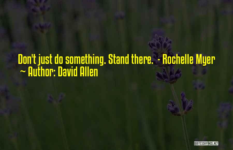 David Allen Quotes: Don't Just Do Something. Stand There. - Rochelle Myer