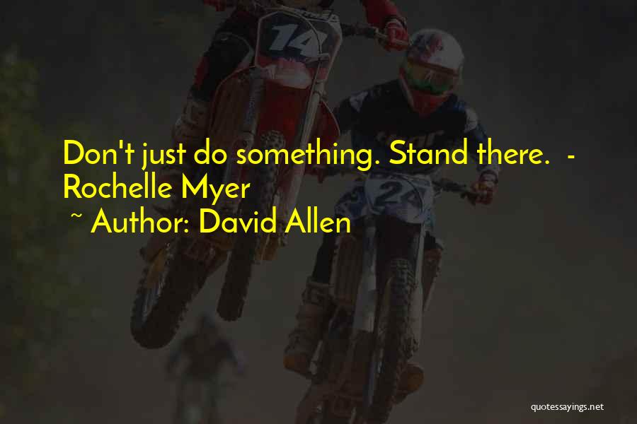David Allen Quotes: Don't Just Do Something. Stand There. - Rochelle Myer